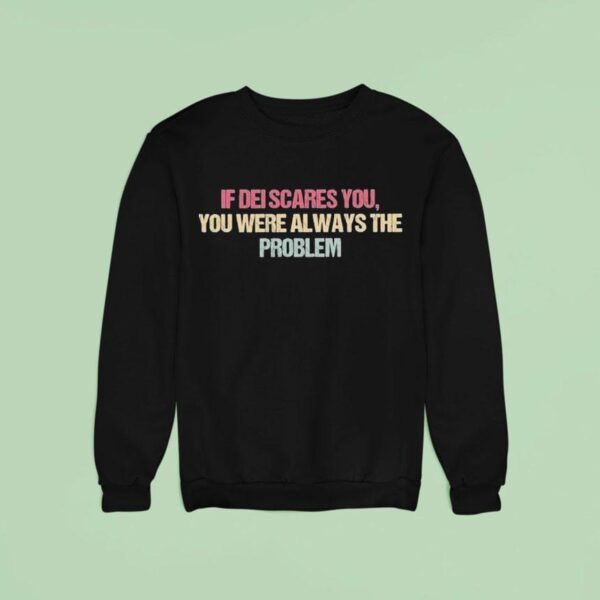 If Dei Scares You You Were Always The Problem Sweatshirt