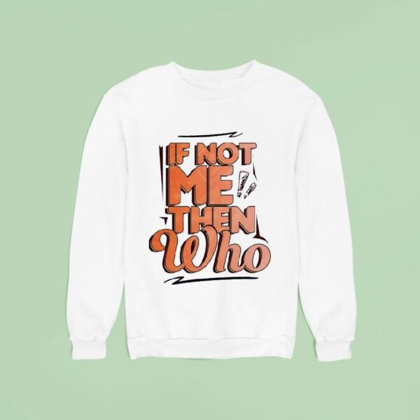 If Not Me Then Who Sweatshirt