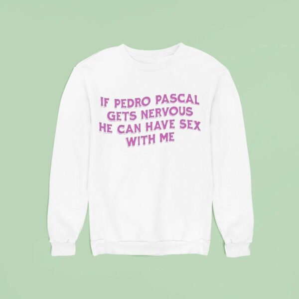 If Pedro Pascal Gets Nervous He Can Have Sex With Me Sweatshirt