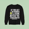 If You Act Retarded I Ll Assume You Re Vaccinated Sweatshirt