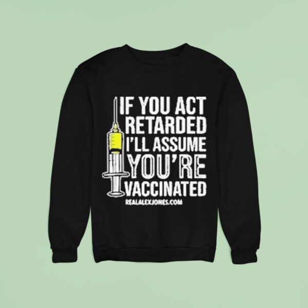 If You Act Retarded I Ll Assume You Re Vaccinated Sweatshirt