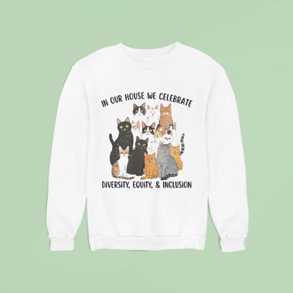 In Our House We Celebrate Diversity Equity And Inclusion Cats Sweatshirt