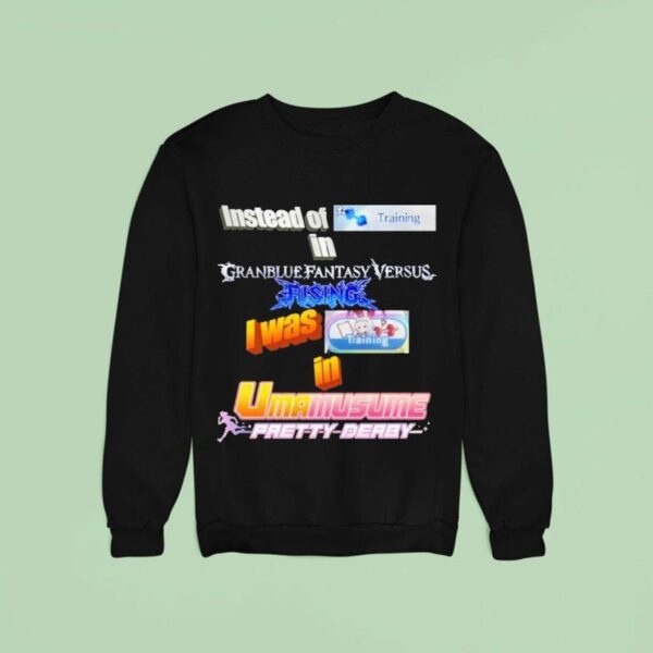 Instead Of Training In Granblue Fantasy Versus Rising I Was Training In Umamusume Pretty Derby Sweatshirt