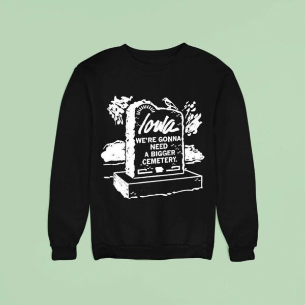 Iowa We Re Gonna Need A Bigger Cemetery Sweatshirt