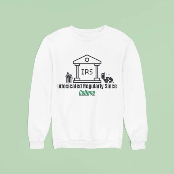 Irs Intoxicated Regularly Since College Sweatshirt