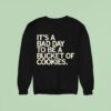 It S A Bad Day To Be A Bucket Of Cookies Sweatshirt