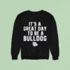 It S A Great Day To Be A Bulldog Sweatshirt