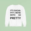It S Sucha Pity We Re Both So Pretty Sweatshirt