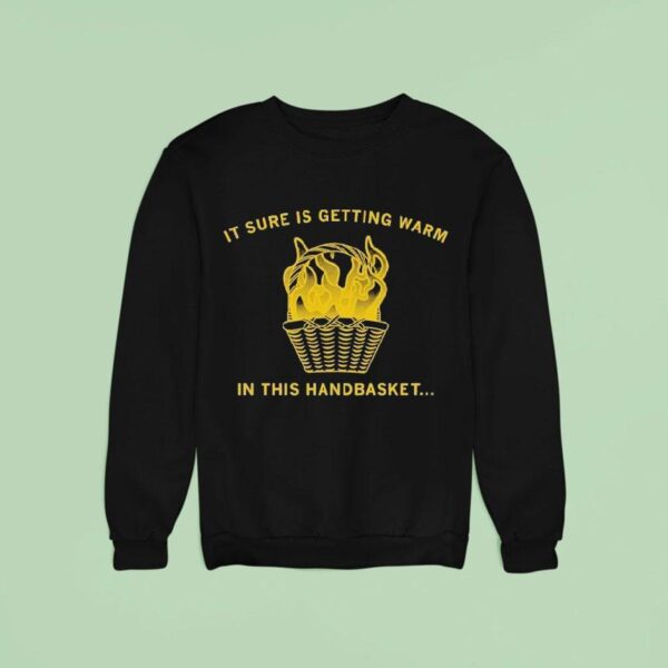 It Sure Is Getting Warm In This Handbaske Sweatshirt