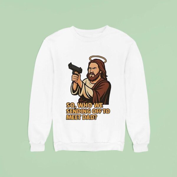 Jesus Gun So Who We Sending Off To Meet Dad Sweatshirt