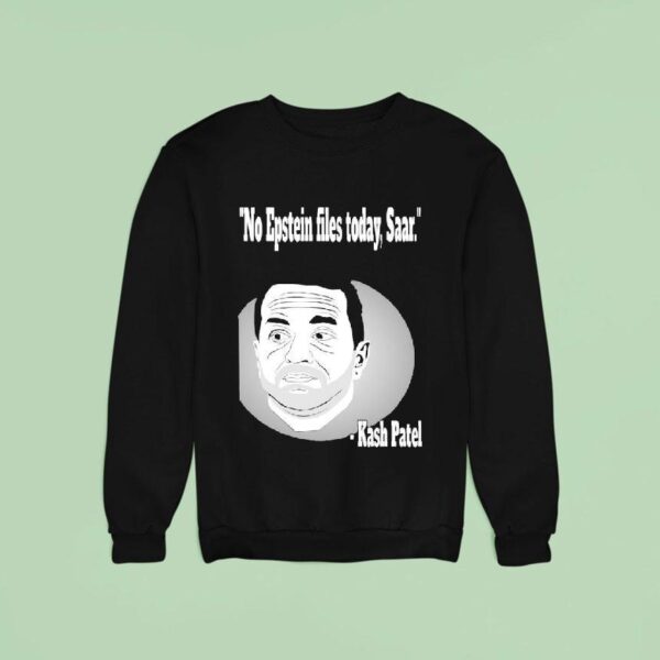 Kash Patel No Epstein Files Today Saar Sweatshirt