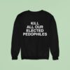 Kill All Our Elected Pedophiles Sweatshirt