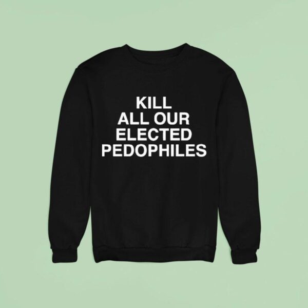 Kill All Our Elected Pedophiles Sweatshirt