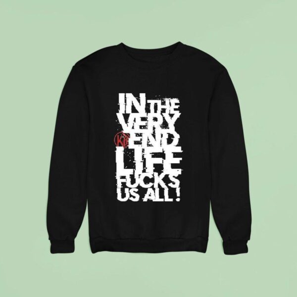 Kissin Dynamite In The Very End Life Fucks Us All Sweatshirt