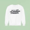 Let S Get The Meaning Straigh Sweatshirt