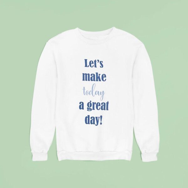 Let S Make Today A Great Day Sweatshirt