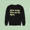 Let S Wrap This Up By Pm Sweatshirt