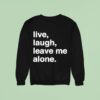 Live Laugh Leave Me Alone Sweatshirt