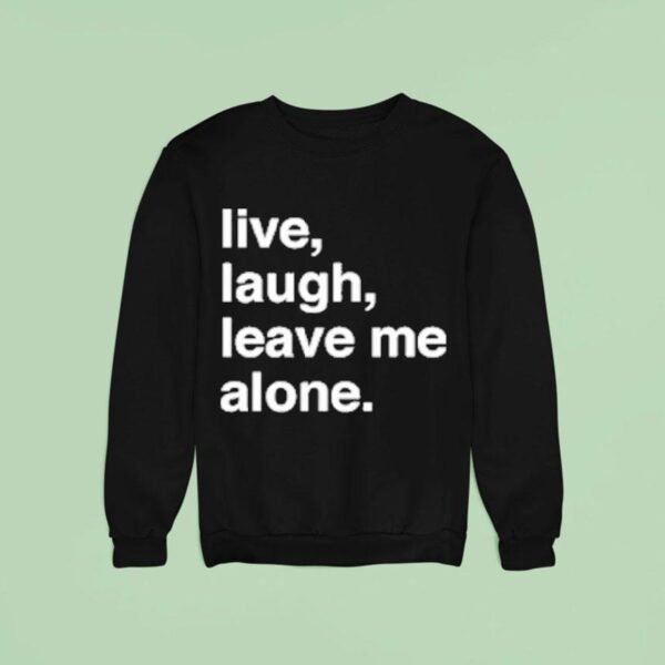 Live Laugh Leave Me Alone Sweatshirt
