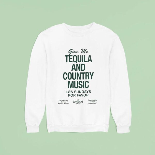 Los Sundays Por Favor Give Me The Tequila And Country Music Sweatshirt