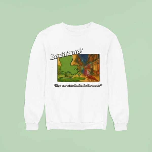 Louisiana Hey One State Had To Be The Wors Sweatshirt
