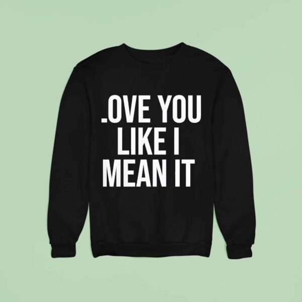 Love You Like I Mean I Sweatshirt