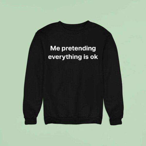Me Pretending Everything Is Ok Sweatshirt