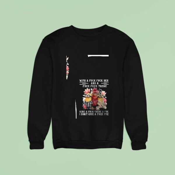 Minion And Chicken With A Fck Fck Here And A Fck Fck There Here A Fuck There A Fuck Sweatshirt