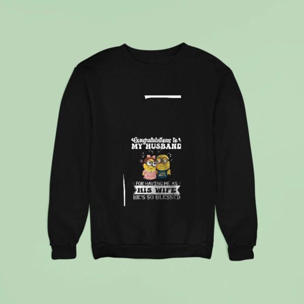 Minion Congratulations To My Husband For Having Me As His Wife He S So Blessed Sweatshirt