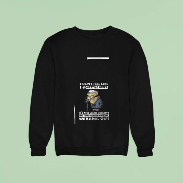 Minion I Don T Feel Like I M Getting Older It S More Like My Warranty Has Expired Sweatshirt