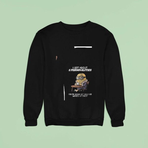 Minion I Got About Personalities You Re Gonna Get Whoever Wakes Up First Funny Sweatshirt