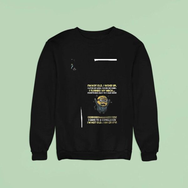 Minion I M Not Old I Woke Up I Lifted My Arms I Moved My Knees I Turned My Neck Funny Sweatshirt
