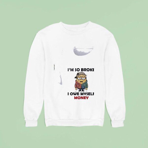Minion I M So Broke I Owe Myself Money Funny Sweatshirt