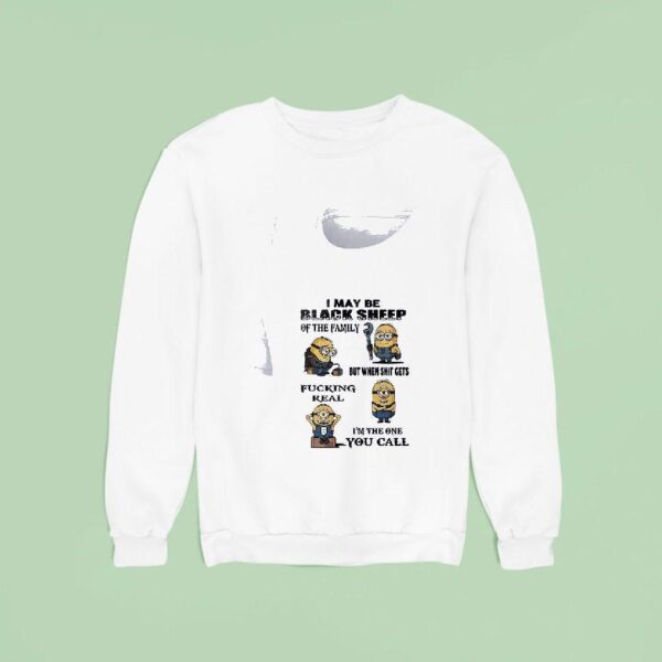 Minion I May Be Black Sheep Of The Family But When Shit Gets Fucking Real I M The One You Call Funny Sweatshirt