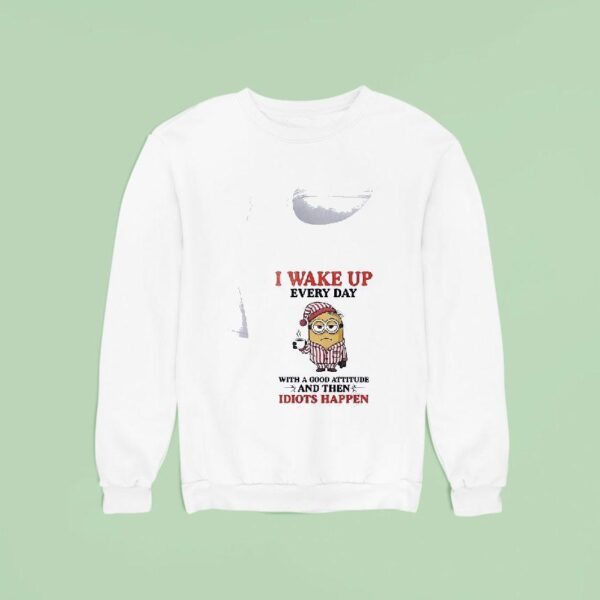 Minion I Wake Up Every Day With A Good Attitude And Then Idiots Happen Funny Sweatshirt
