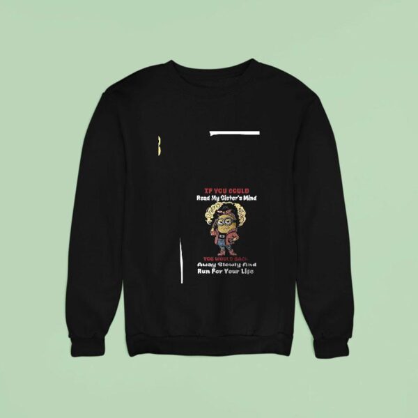 Minion If You Could Read My Sister S Mind You Would Back Away Slowly And Run For Your Life Funny Sweatshirt