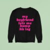My Boyfriend Lets Me Hump His Leg Sweatshirt