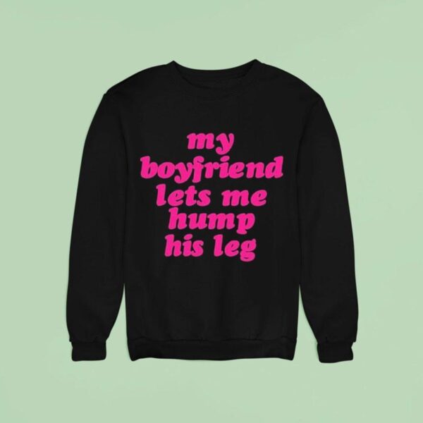 My Boyfriend Lets Me Hump His Leg Sweatshirt