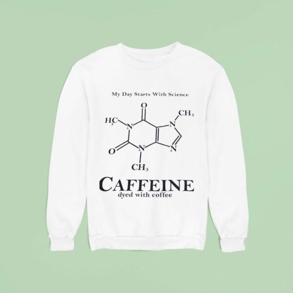 My Day Starts With Science Caffeine Dyed With Coffee Sweatshirt