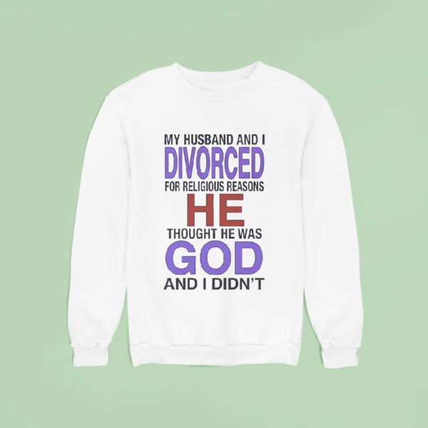 My Husband I Divorced For Religious Reasons He Thought He Was God And I Didn Sweatshirt