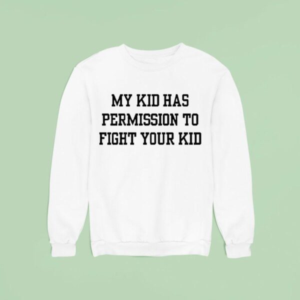 My Kid Has Permission To Fight Your Kid S Sweatshirt