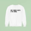 My Mom Says I M Cool Sweatshirt