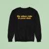 My Other Ride Is Your Dad Sweatshirt