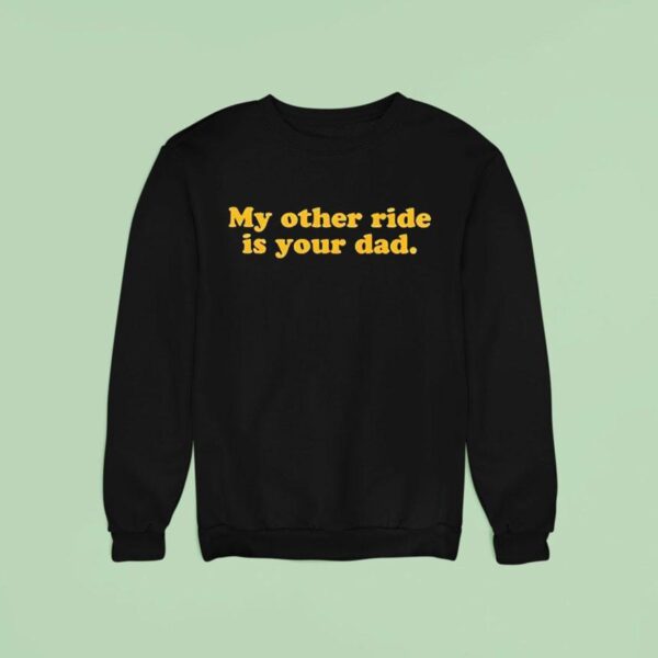 My Other Ride Is Your Dad Sweatshirt