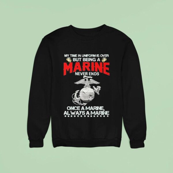 My Time In Uniform Is Over But Being A Marine Never Ends Once A Marine Always A Marine Sweatshirt