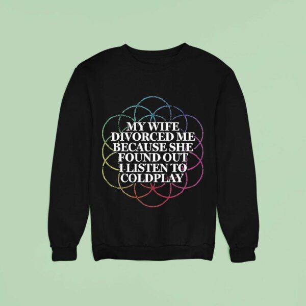 My Wife Divorced Me Because She Found Out I Listen To Coldplay Sweatshirt