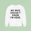 My Wife Doesn T Know I M Here Sweatshirt