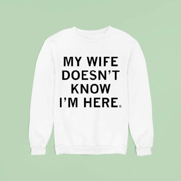 My Wife Doesn T Know I M Here Sweatshirt
