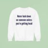 Never Look Down On Someone Unless You Re Getting Head Sweatshirt