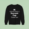 No I Do Not Want A Souvenir Cup Thank You Sweatshirt